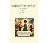 The Village Sunday School, with brief sketches of three of its scholars (Classic Books)