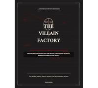 The Villain Factory: 100 Dark Writing Exercises to Build Motive, Obsession, Betrayal, Manipulation & Killer Twists