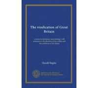 The vindication of Great Britain: a study in diplomacy and strategy with reference to the illusions of her critics and the problems of the future