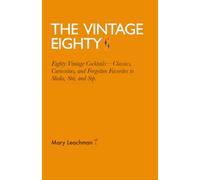 The Vintage Eighty: Eighty Vintage Cocktails-Classics, Curiosities, and Forgotten Favorites to Shake, Stir, and Sip.