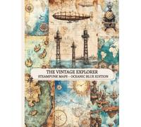 The Vintage Explorer: Steampunk Maps - Oceanic Blue Edition: Ocean-Inspired Vintage Maps for Journals, Collage & Creative Projects (The Vintage Explorer Series)
