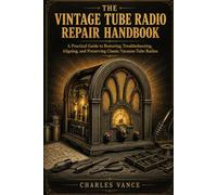 The Vintage Tube Radio Repair Handbook: A Practical Guide to Diagnosing, Restoring, and Bringing Classic Radios Back to Life