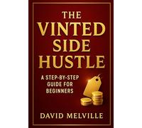 The Vinted Side Hustle: A Step-by-Step Guide for Beginners: How to Buy, List, and Sell for Profit on Vinted - Even as a Complete Beginner