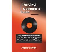 The Vinyl Collector’s Guide: Step-by-Step Instructions to Care for, Restore, and Appraise Your Turntables and Records