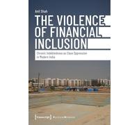 The Violence of Financial Inclusion: Chronic Indebtedness as Class Oppression in Modern India: 180 (Edition Politik)