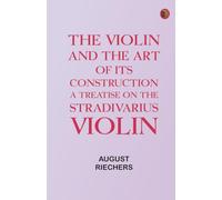 The violin and the art of its construction: a treatise on the Stradivarius violin