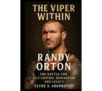 The Viper Within: Randy Orton - The Battle for Self-Control, Redemption and Legacy (Echoing Lives Beyond Legacy: Exploring the Hearts and Minds of History’s Legends)
