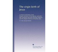 The virgin birth of Jesus: a critical examination of the Gospel-narratives of the Nativity, and other New Testament and early Christian evidence, and the alleged influence of heathen ideas