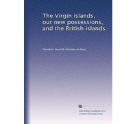 The Virgin islands, our new possessions, and the British islands