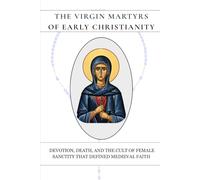 The Virgin Martyrs of Early Christianity: Devotion, Death, and the Cult of Female Sanctity That Defined Medieval Faith (Early Church Histories by Anselm Caldwell)