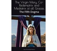 The Virgin Mary, Co-Redemptrix and Mediatrix of all Graces.: The Fifth Dogma (Catena Aurea English)