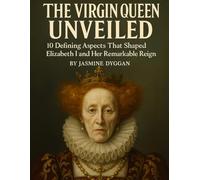 The Virgin Queen Unveiled: 10 Defining Aspects That Shaped Elizabeth I and Her Remarkable Reign (Behind the Name: A Zentara UK Famous Lives Book Series)