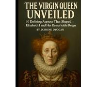 The Virgin Queen Unveiled: 10 Defining Aspects That Shaped Elizabeth I and Her Remarkable Reign (Behind the Name: A Zentara UK Famous Lives Book Series)