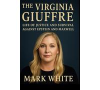 The Virginia Giuffre Life Of Justice And Survival Against Epstein And Maxwell: The Untold Story Of The Voice That Brought Down Giants.