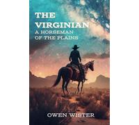 The Virginian: A Horseman of the Plains: A Cowboy’s Journey from a Classic Western Novel