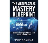 The Virtual Sales Mastery Blue Print:: Dominate Digital Sales and Close More Deals