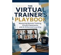 The Virtual Trainer's Playbook: Mastering Remote Training, Virtual Classrooms, and AI-Enhanced Learning