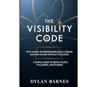 The Visibility Code: How Smart Entrepreneurs Build a Brand and Win Online Without Shouting - A Simple Guide to Being Found, Followed, and Funded