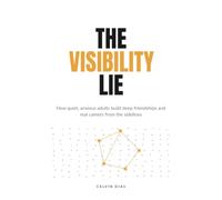 The Visibility Lie: How Quiet, Socially Anxious People Build Deep Friendships and a Real Career Without Networking, Forced Small Talk, or Pretending to Be an Extrovert