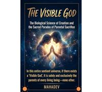 The Visible God: The Science of Creation, the Penance of Preservation, and the Ultimate Truth of Supreme Parental Sacrifice