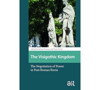 The Visigothic Kingdom: The Negotiation of Power in Post-Roman lberia (Late Antique and Early Medieval Iberia)