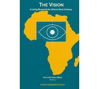 The Vision: A Living Blueprint For Africa’s Next Century (The Living Africa Series)