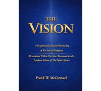 THE VISION: A Prophetically Inspired Rendering of The Sacred Kingdom/ Revelations within the New testament Scrolls: Prophetic echoes of the Father's Heart
