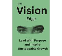 The Vision Edge: Lead With Purpose and Inspire Unstoppable Growth (Triad of Tomorrow)