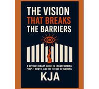THE VISION THAT BREAKS THE BARRIERS: A REVOLUTIONARY GUIDE TO TRANSFORMING PEOPLE, POWER, AND THE FUTURE OF NATIONS