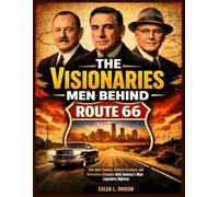 The Visionaries Men behind Route 66: How Bold Thinkers, Political Architects, and Relentless Dreamers Built America’s Most Legendary Highway