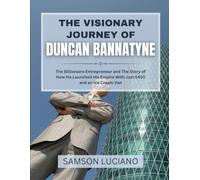 THE VISIONARY JOURNEY OF DUNCAN BANNATYNE: The Billionaire Entrepreneur and The Story of How He Launched His Empire With Just £450 and an Ice Cream ... Entrepreneurs and Industry Leaders)