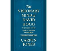 The Visionary Mind Of David Hogg: The inside story How He Ignited a Movement-Surviving Parkland