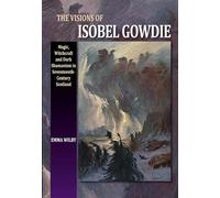 The Visions of Isobel Gowdie: Magic, Witchcraft and Dark Shamanism in Seventeenth-Century Scotland