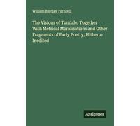 The Visions of Tundale; Together With Metrical Moralizations and Other Fragments of Early Poetry, Hitherto Inedited
