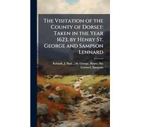 The Visitation of the County of Dorset: Taken in the Year 1623, by Henry St. George and Sampson Lennard