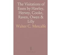 The Visitations of Essex by Hawley, Hervey, Cooke, Raven, Owen & Lilly: Plus Miscellaneous Essex Pedigrees from Harleian Manuscripts