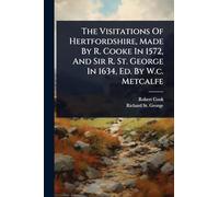 The Visitations Of Hertfordshire, Made By R. Cooke In 1572, And Sir R. St. George In 1634, Ed. By W.c. Metcalfe