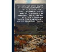 The Visitations of the County of Surrey: Made and Taken in the Years 1530 by Thomas Benolte, Clarenceux King of Arms; 1572 by Robert Cooke, Clarenceux ... and Augustin Vincent, Rouge Croix Pursuiva
