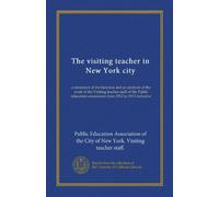 The visiting teacher in New York city (Vol-1): a statement of the function and an analysis of the work of the Visiting teacher staff of the Public education association from 1912 to 1915 inclusive