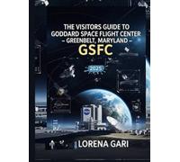 THE VISITORS GUIDE TO GODDARD SPACE FLIGHT CENTER (GSFC) GREENBELT, MARYLAND 2025