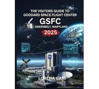 THE VISITORS GUIDE TO GODDARD SPACE FLIGHT CENTER (GSFC) GREENBELT, MARYLAND 2025