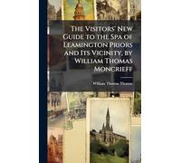 The Visitors' New Guide to the Spa of Leamington Priors and Its Vicinity, by William Thomas Moncrieff