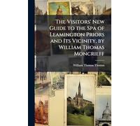 The Visitors' New Guide to the Spa of Leamington Priors and Its Vicinity, by William Thomas Moncrieff