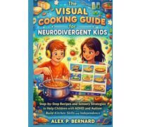The Visual Cooking Guide for Neurodivergent Kids: “Step-by-Step Recipes and Sensory Strategies to Help Children with ADHD and Autism Build Kitchen Skills and Independence”