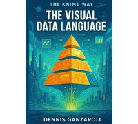 The Visual Data Language: 2nd Edition: 1 (The KNIME Way)