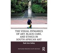 The Visual Dynamics of Art, Black Care, and Ethics in South African Art (Routledge Research in Art and Race)