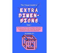 The Visual Guide To Extra Dimensions: The Physics Of The Fourth Dimension, Compactification, And Current And Upcoming Experiments: Volume 2 (A Fourth Dimension of Space)