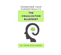 The Visualization Blueprint: Harness the power of visualization & transform your current reality: Proven techniques in recreating daily thought patterns & improving your relationship with yourself