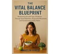 The Vital Balance Blueprint: Reclaiming Life with Type 2 Diabetes Through Smart Nutrition, Purposeful Movement, and Transformative Daily Habits