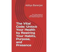 The Vital Code: Unlock Your Health by Rewiring Your Habits, Purpose, and Presence: The 3-Step System to Build a Body and Life You Don't Need to Escape From